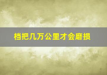 档把几万公里才会磨损