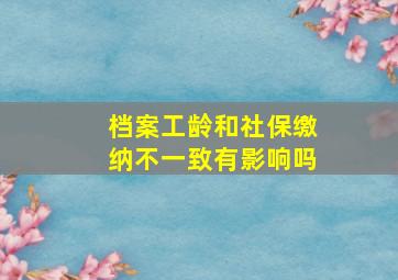 档案工龄和社保缴纳不一致有影响吗