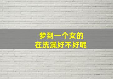 梦到一个女的在洗澡好不好呢