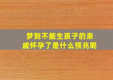 梦到不能生孩子的亲戚怀孕了是什么预兆呢