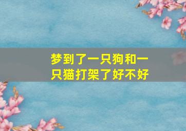 梦到了一只狗和一只猫打架了好不好