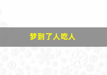 梦到了人吃人