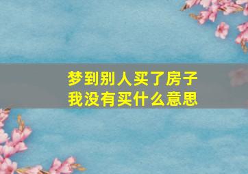 梦到别人买了房子我没有买什么意思