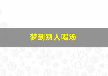 梦到别人喝汤