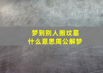 梦到别人搬坟墓什么意思周公解梦