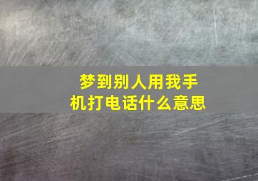 梦到别人用我手机打电话什么意思