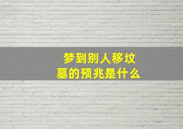 梦到别人移坟墓的预兆是什么