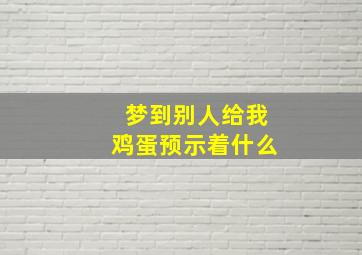 梦到别人给我鸡蛋预示着什么