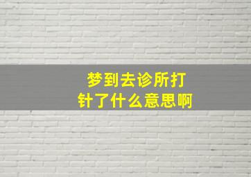 梦到去诊所打针了什么意思啊