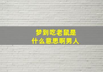 梦到吃老鼠是什么意思啊男人