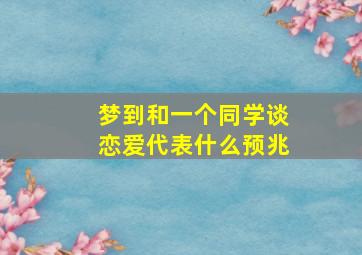 梦到和一个同学谈恋爱代表什么预兆