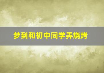 梦到和初中同学弄烧烤