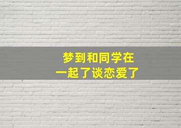 梦到和同学在一起了谈恋爱了