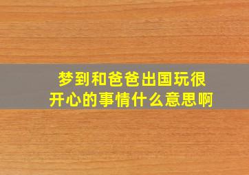 梦到和爸爸出国玩很开心的事情什么意思啊