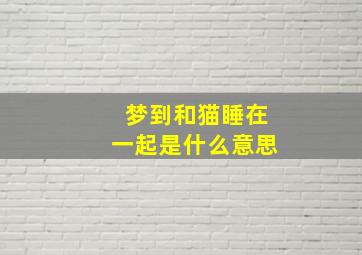 梦到和猫睡在一起是什么意思