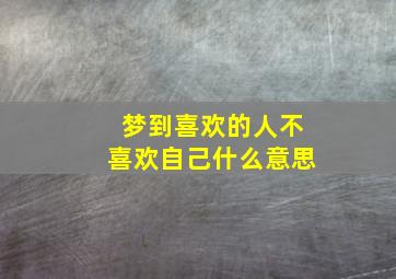 梦到喜欢的人不喜欢自己什么意思