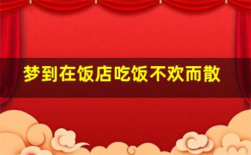 梦到在饭店吃饭不欢而散