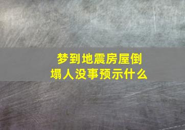 梦到地震房屋倒塌人没事预示什么