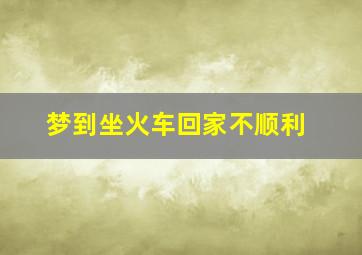 梦到坐火车回家不顺利