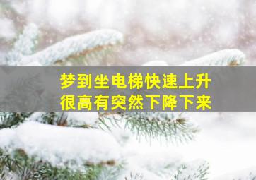 梦到坐电梯快速上升很高有突然下降下来