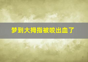 梦到大拇指被咬出血了