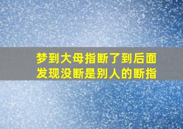 梦到大母指断了到后面发现没断是别人的断指