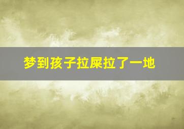 梦到孩子拉屎拉了一地