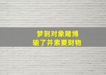 梦到对象赌博输了并索要财物