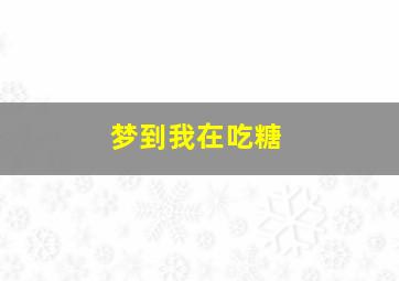 梦到我在吃糖