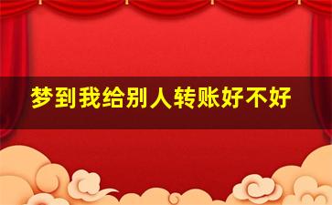 梦到我给别人转账好不好