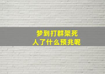 梦到打群架死人了什么预兆呢