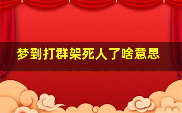 梦到打群架死人了啥意思