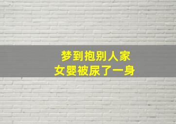 梦到抱别人家女婴被尿了一身