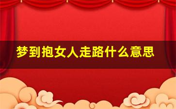 梦到抱女人走路什么意思