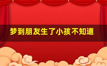 梦到朋友生了小孩不知道