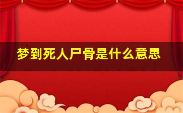 梦到死人尸骨是什么意思