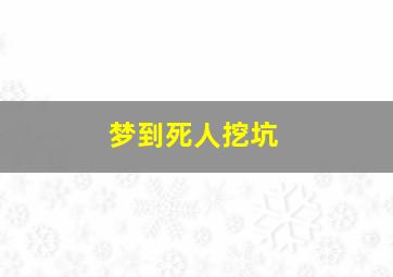 梦到死人挖坑