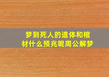 梦到死人的遗体和棺材什么预兆呢周公解梦