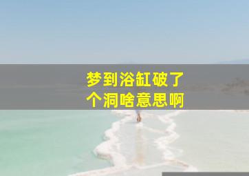 梦到浴缸破了个洞啥意思啊