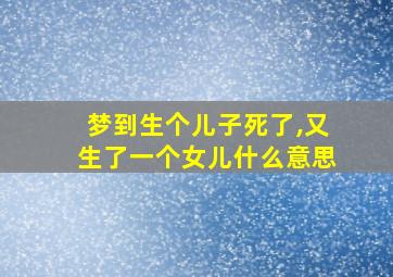 梦到生个儿子死了,又生了一个女儿什么意思