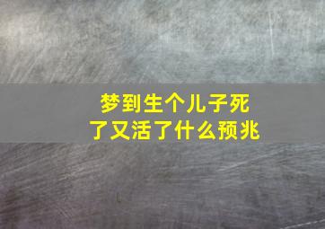 梦到生个儿子死了又活了什么预兆