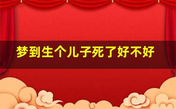 梦到生个儿子死了好不好