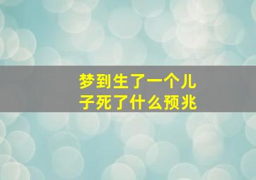 梦到生了一个儿子死了什么预兆