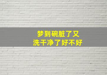 梦到碗脏了又洗干净了好不好