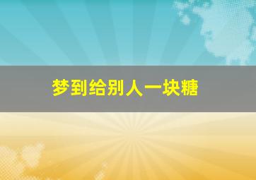 梦到给别人一块糖