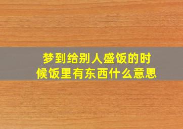 梦到给别人盛饭的时候饭里有东西什么意思