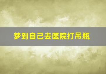 梦到自己去医院打吊瓶