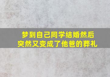 梦到自己同学结婚然后突然又变成了他爸的葬礼