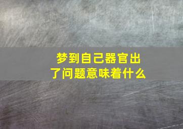 梦到自己器官出了问题意味着什么