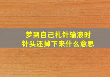 梦到自己扎针输液时针头还掉下来什么意思